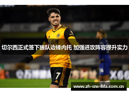 切尔西正式签下狼队边锋内托 加强进攻阵容提升实力 切尔西正式签下狼队边锋内托 加强进攻阵容提升实力